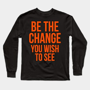 be the change you wish to see Long Sleeve T-Shirt